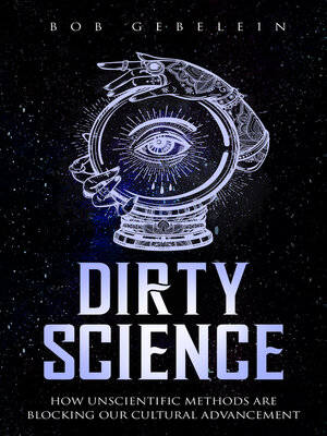 cover image of Dirty Science: How Unscientific Methods Are Blocking Our Cultural Advancement
